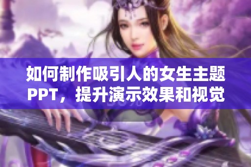 如何制作吸引人的女生主题PPT，提升演示效果和视觉美感
