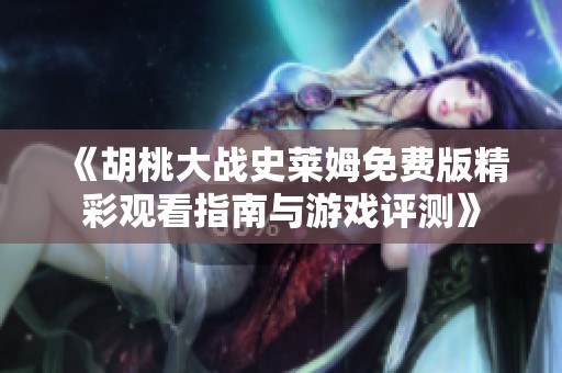 《胡桃大战史莱姆免费版精彩观看指南与游戏评测》