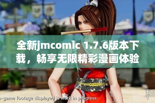 全新jmcomic 1.7.6版本下载，畅享无限精彩漫画体验！