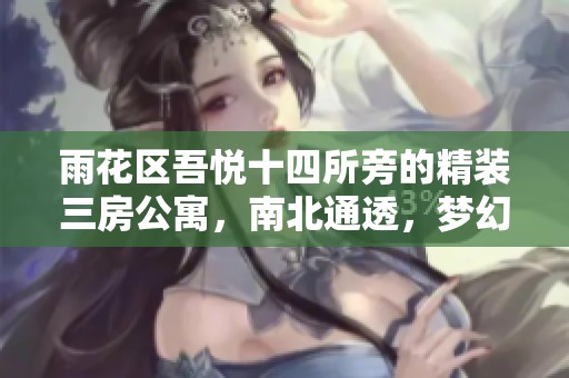 雨花区吾悦十四所旁的精装三房公寓，南北通透，梦幻家居尽享舒适生活体验