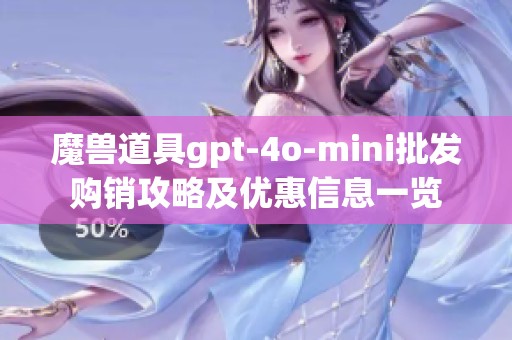 魔兽道具gpt-4o-mini批发购销攻略及优惠信息一览