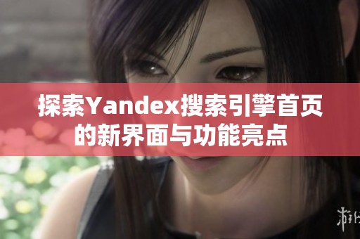 探索Yandex搜索引擎首页的新界面与功能亮点