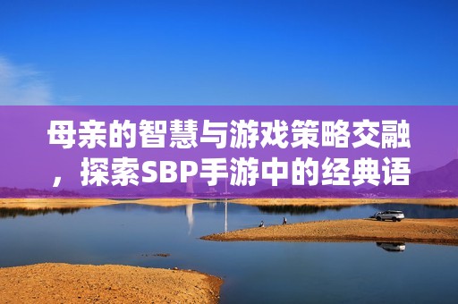 母亲的智慧与游戏策略交融，探索SBP手游中的经典语录与攻略之道