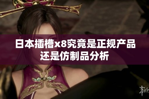 日本插槽x8究竟是正规产品还是仿制品分析