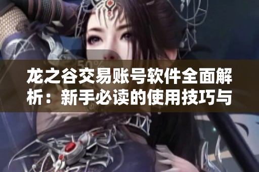 龙之谷交易账号软件全面解析：新手必读的使用技巧与详细指南