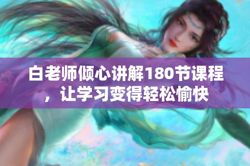白老师倾心讲解180节课程，让学习变得轻松愉快