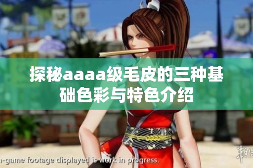探秘aaaa级毛皮的三种基础色彩与特色介绍