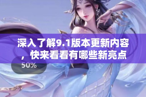 深入了解9.1版本更新内容，快来看看有哪些新亮点