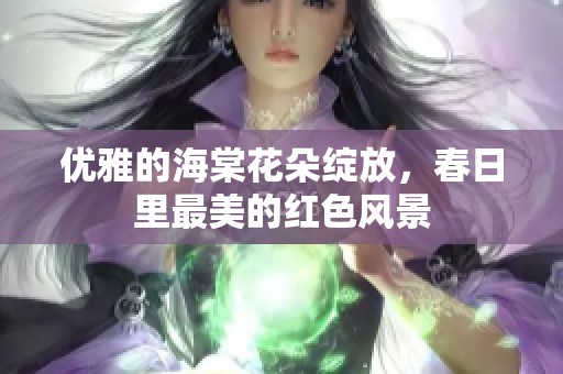 优雅的海棠花朵绽放，春日里最美的红色风景