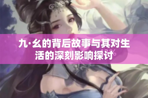 九·幺的背后故事与其对生活的深刻影响探讨