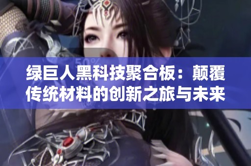 绿巨人黑科技聚合板：颠覆传统材料的创新之旅与未来展望