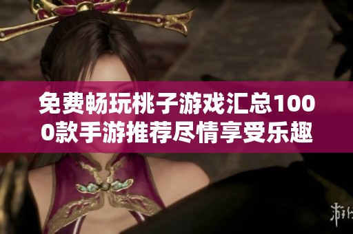 免费畅玩桃子游戏汇总1000款手游推荐尽情享受乐趣