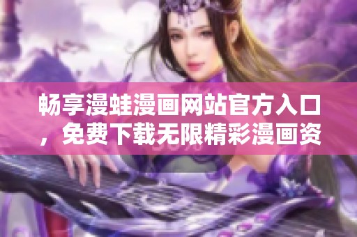 畅享漫蛙漫画网站官方入口，免费下载无限精彩漫画资源