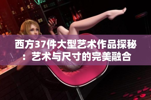 西方37件大型艺术作品探秘：艺术与尺寸的完美融合