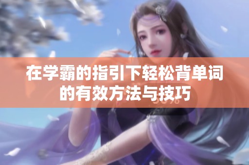 在学霸的指引下轻松背单词的有效方法与技巧