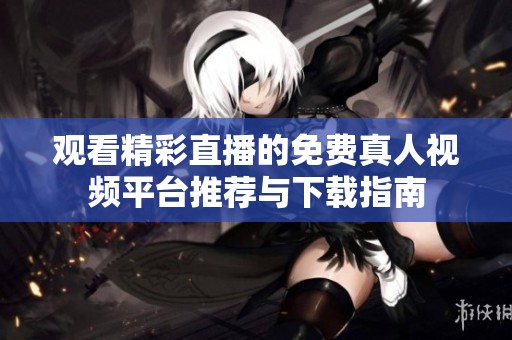 观看精彩直播的免费真人视频平台推荐与下载指南