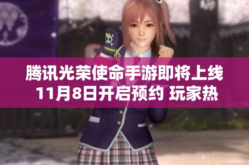 腾讯光荣使命手游即将上线 11月8日开启预约 玩家热切盼望新体验