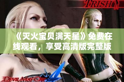 《灭火宝贝满天星》免费在线观看，享受高清版完整版精彩内容