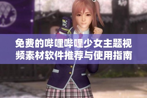 免费的哔哩哔哩少女主题视频素材软件推荐与使用指南