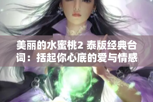 美丽的水蜜桃2 泰版经典台词：括起你心底的爱与情感