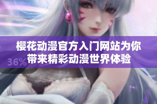 樱花动漫官方入门网站为你带来精彩动漫世界体验