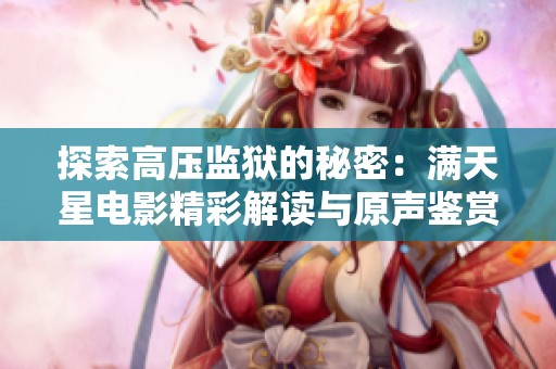 探索高压监狱的秘密：满天星电影精彩解读与原声鉴赏
