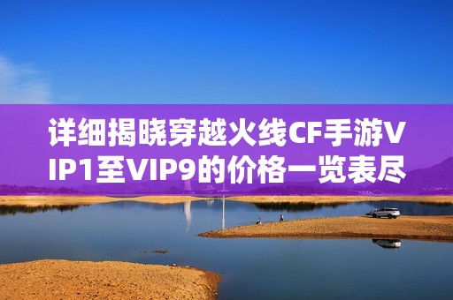 详细揭晓穿越火线CF手游VIP1至VIP9的价格一览表尽在孔雀手游网