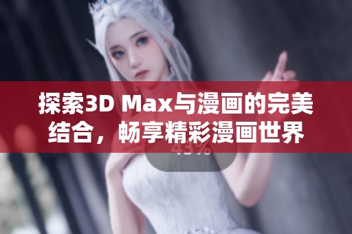 探索3D Max与漫画的完美结合，畅享精彩漫画世界