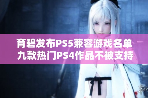 育碧发布PS5兼容游戏名单 九款热门PS4作品不被支持引发关注