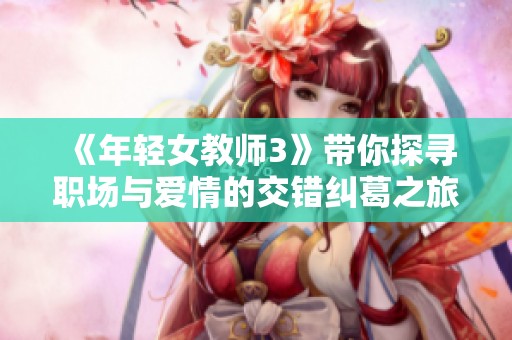 《年轻女教师3》带你探寻职场与爱情的交错纠葛之旅