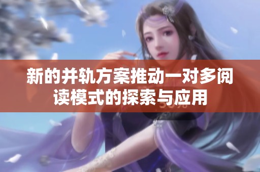 新的并轨方案推动一对多阅读模式的探索与应用