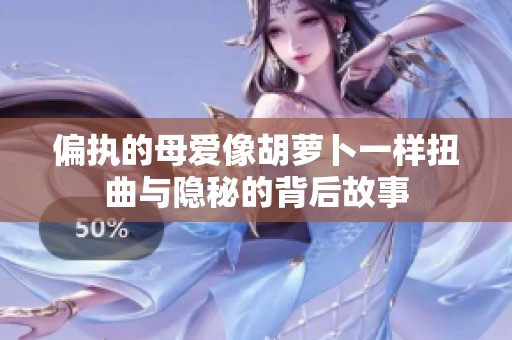 偏执的母爱像胡萝卜一样扭曲与隐秘的背后故事