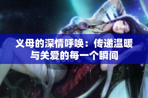 义母的深情呼唤：传递温暖与关爱的每一个瞬间