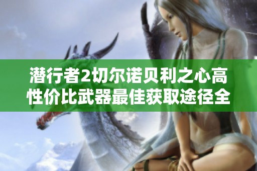 潜行者2切尔诺贝利之心高性价比武器最佳获取途径全面解析与推荐