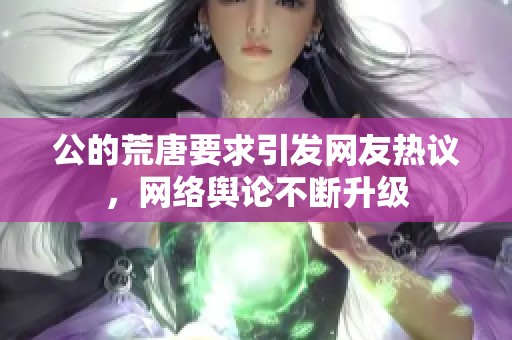 公的荒唐要求引发网友热议，网络舆论不断升级