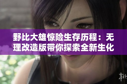 野比大雄惊险生存历程：无理改造版带你探索全新生化危机世界