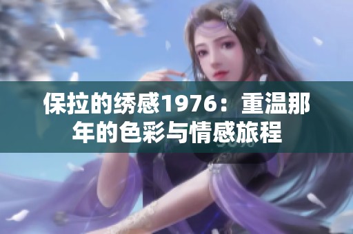 保拉的绣感1976：重温那年的色彩与情感旅程