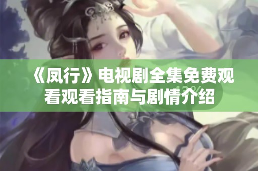 《凤行》电视剧全集免费观看观看指南与剧情介绍