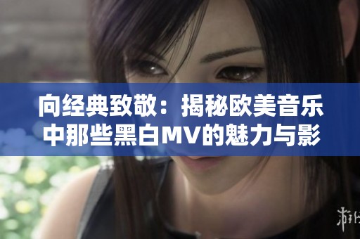 向经典致敬：揭秘欧美音乐中那些黑白MV的魅力与影响