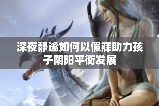 深夜静谧如何以假寐助力孩子阴阳平衡发展