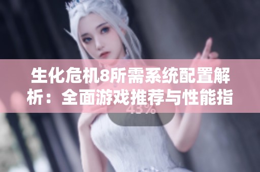 生化危机8所需系统配置解析：全面游戏推荐与性能指南分享