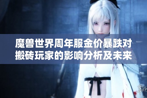 魔兽世界周年服金价暴跌对搬砖玩家的影响分析及未来前景探讨