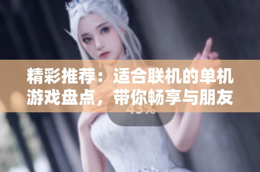 精彩推荐：适合联机的单机游戏盘点，带你畅享与朋友一同冒险的乐趣