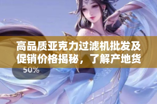 高品质亚克力过滤机批发及促销价格揭秘，了解产地货源信息助您选购