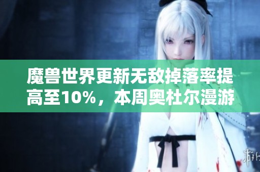 魔兽世界更新无敌掉落率提高至10%，本周奥杜尔漫游活动精彩不容错过