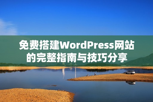 免费搭建WordPress网站的完整指南与技巧分享