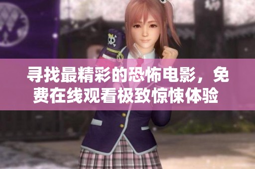 寻找最精彩的恐怖电影，免费在线观看极致惊悚体验 