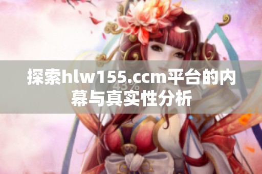 探索hlw155.ccm平台的内幕与真实性分析