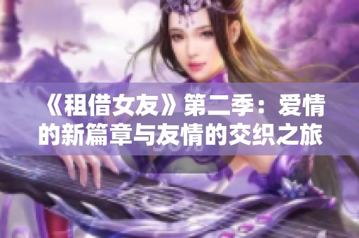 《租借女友》第二季：爱情的新篇章与友情的交织之旅