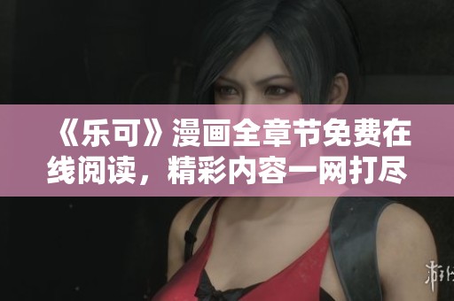 《乐可》漫画全章节免费在线阅读，精彩内容一网打尽
